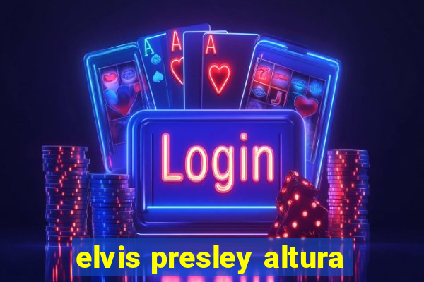 elvis presley altura